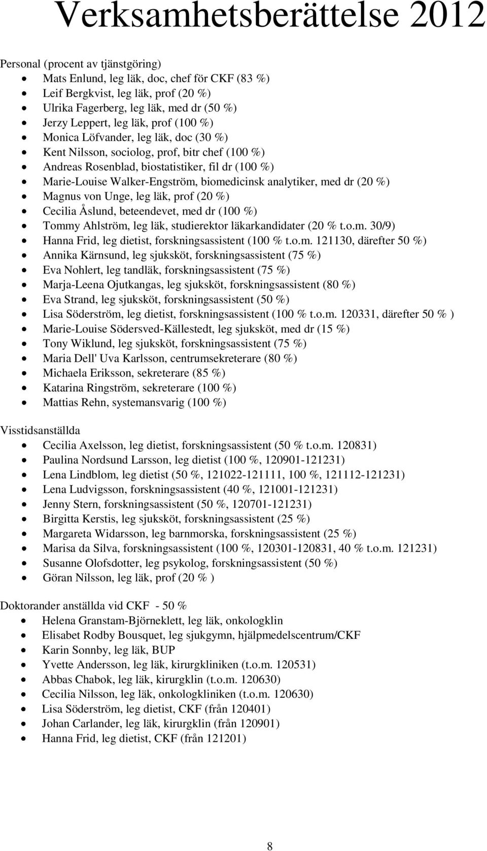 biomedicinsk analytiker, med dr (20 %) Magnus von Unge, leg läk, prof (20 %) Cecilia Åslund, beteendevet, med dr (100 %) Tommy Ahlström, leg läk, studierektor läkarkandidater (20 % t.o.m. 30/9) Hanna Frid, leg dietist, forskningsassistent (100 % t.