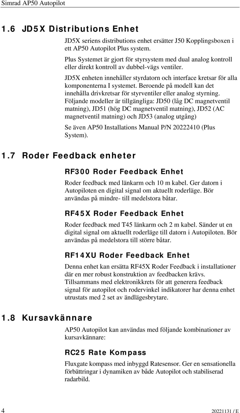 JD5X enheten innehåller styrdatorn och interface kretsar för alla komponenterna I systemet. Beroende på modell kan det innehålla drivkretsar för styrventiler eller analog styrning.