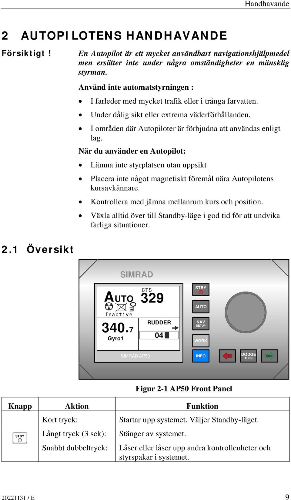 När du använder en Autopilot: Lämna inte styrplatsen utan uppsikt Placera inte något magnetiskt föremål nära Autopilotens kursavkännare. Kontrollera med jämna mellanrum kurs och position.