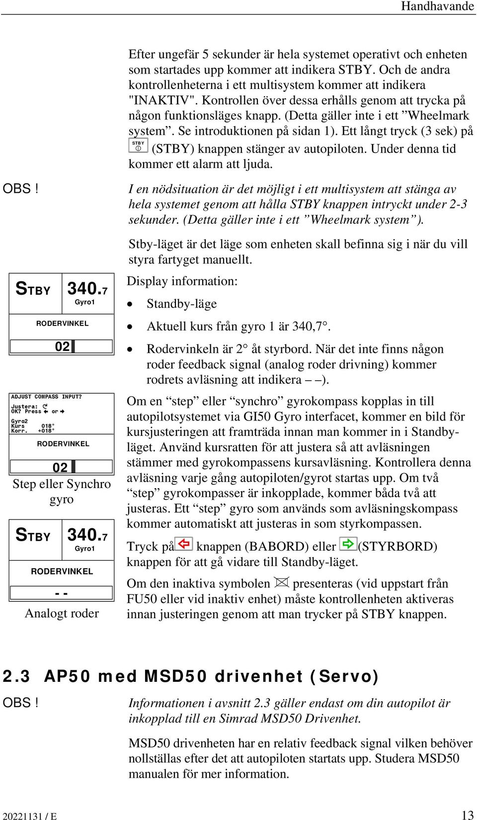 Och de andra kontrollenheterna i ett multisystem kommer att indikera "INAKTIV". Kontrollen över dessa erhålls genom att trycka på någon funktionsläges knapp. (Detta gäller inte i ett Wheelmark system.