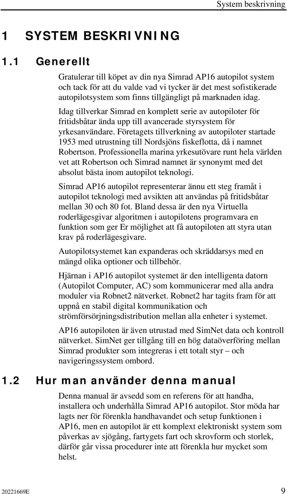 Idag tillverkar Simrad en komplett serie av autopiloter för fritidsbåtar ända upp till avancerade styrsystem för yrkesanvändare.