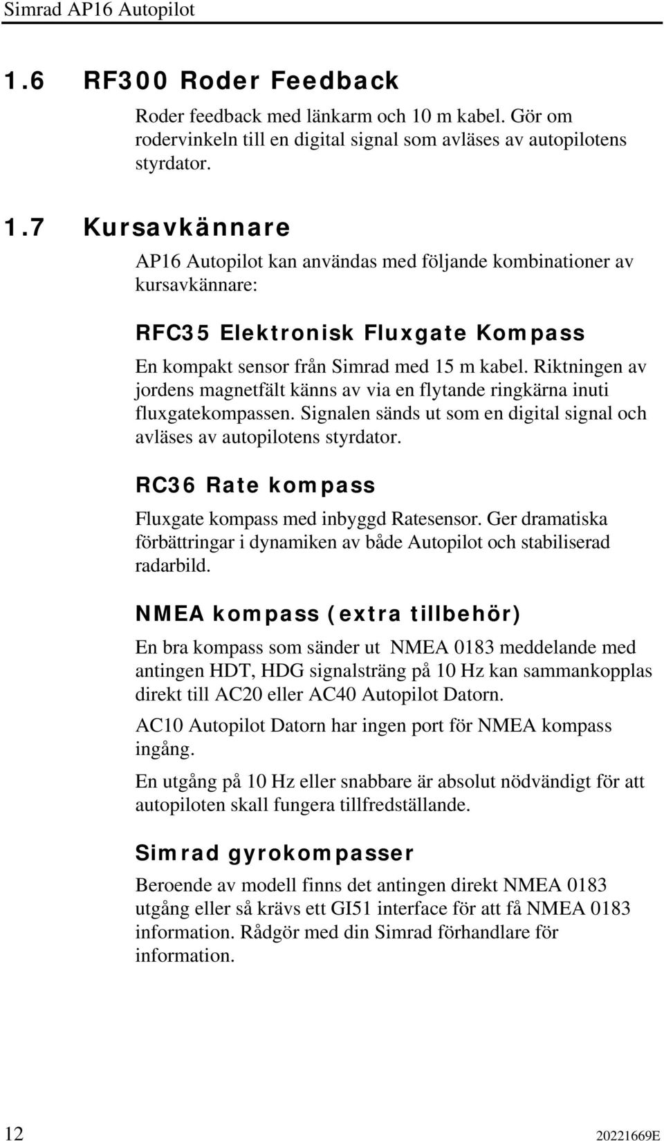 RC36 Rate kompass Fluxgate kompass med inbyggd Ratesensor. Ger dramatiska förbättringar i dynamiken av både Autopilot och stabiliserad radarbild.