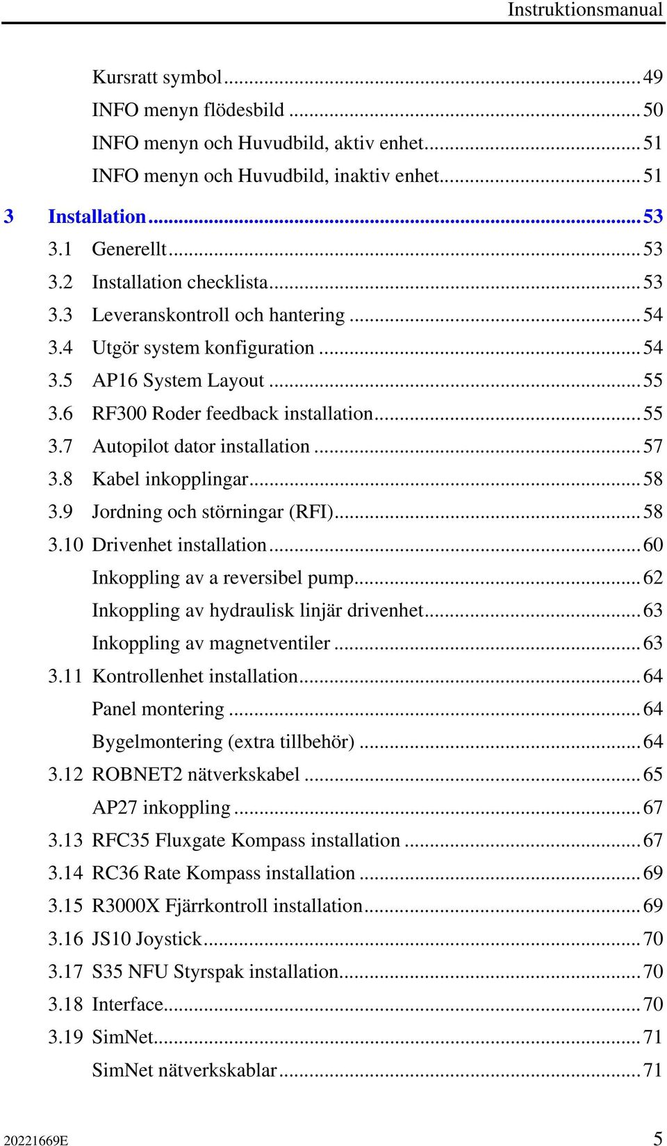 ..57 3.8 Kabel inkopplingar...58 3.9 Jordning och störningar (RFI)...58 3.10 Drivenhet installation...60 Inkoppling av a reversibel pump...62 Inkoppling av hydraulisk linjär drivenhet.