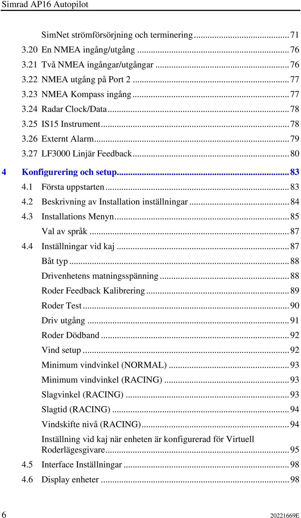 3 Installations Menyn...85 Val av språk...87 4.4 Inställningar vid kaj...87 Båt typ...88 Drivenhetens matningsspänning...88 Roder Feedback Kalibrering...89 Roder Test...90 Driv utgång.