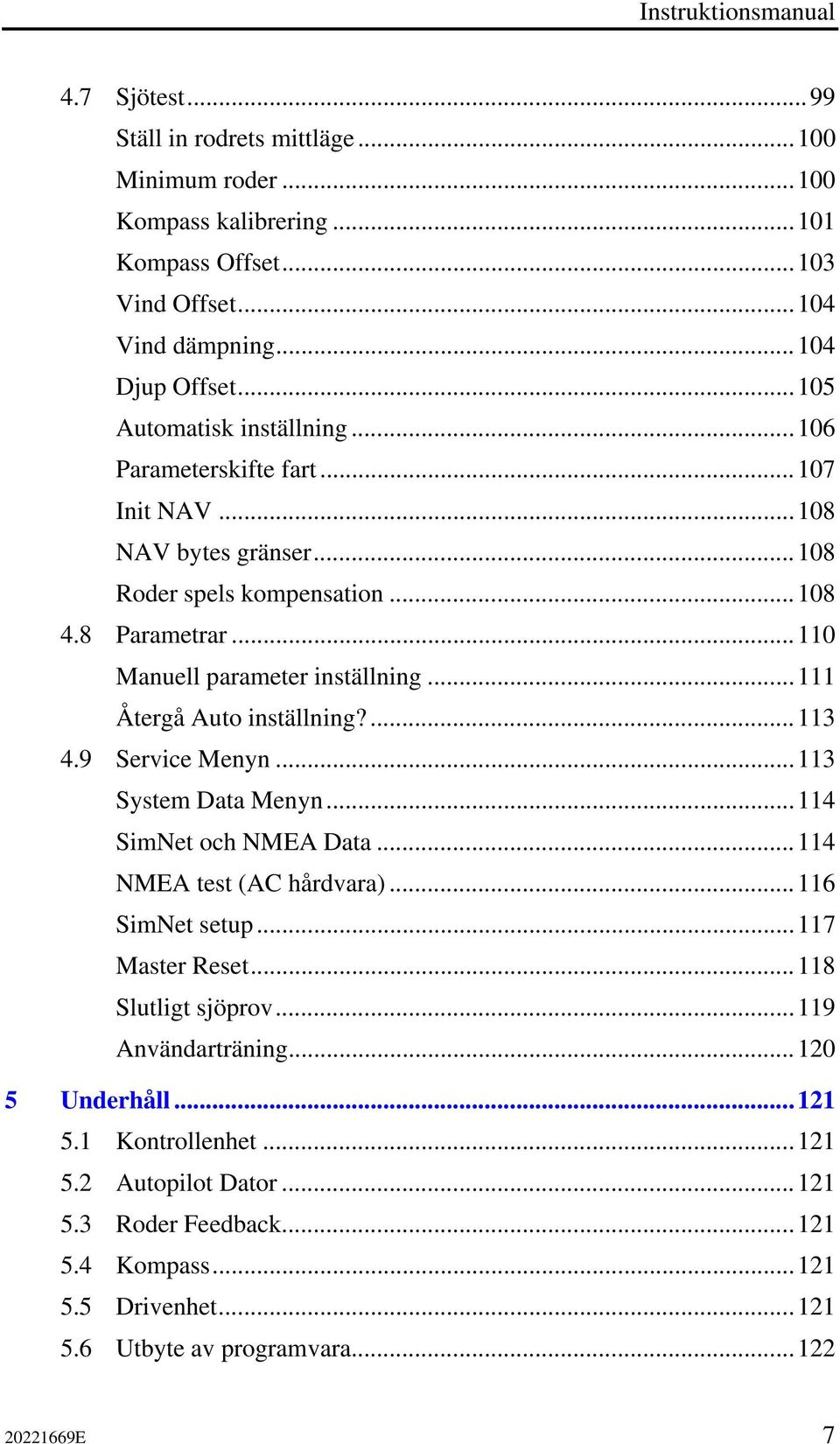 ..111 Återgå Auto inställning?...113 4.9 Service Menyn...113 System Data Menyn...114 SimNet och NMEA Data...114 NMEA test (AC hårdvara)...116 SimNet setup...117 Master Reset.