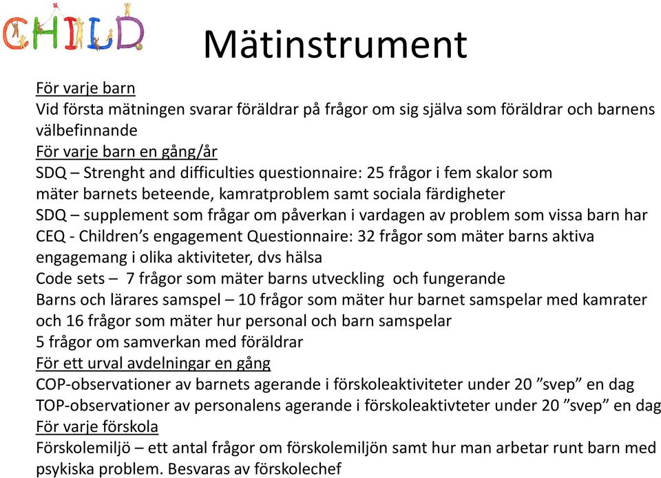 s engagement Questionnaire: 32 frågor som mäter barns aktiva engagemang i olika aktiviteter, dvs hälsa Code sets 7 frågor som mäter barns utveckling och fungerande Barns och lärares samspel 10 frågor