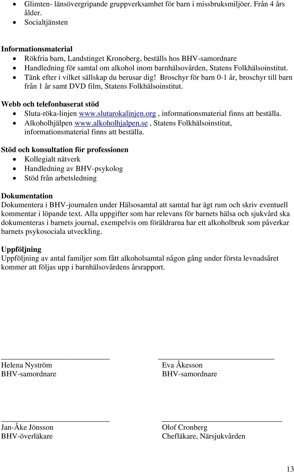 Tänk efter i vilket sällskap du berusar dig! Broschyr för barn 0-1 år, broschyr till barn från 1 år samt DVD film, Statens Folkhälsoinstitut. Webb och telefonbaserat stöd Sluta-röka-linjen www.