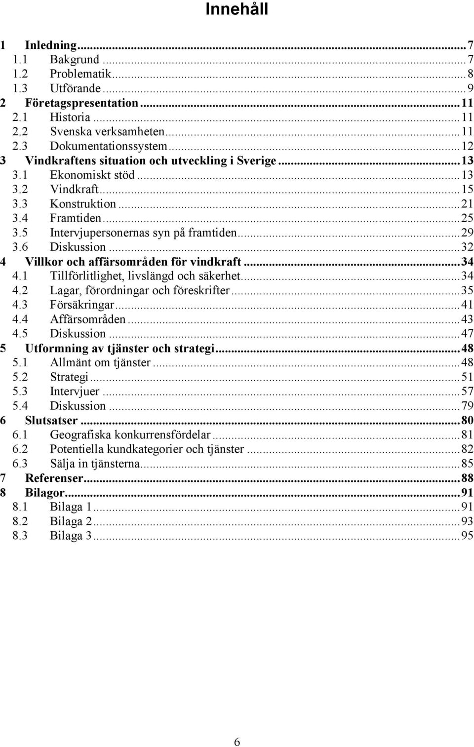 6 Diskussion...32 4 Villkor och affärsområden för vindkraft...34 4.1 Tillförlitlighet, livslängd och säkerhet...34 4.2 Lagar, förordningar och föreskrifter...35 4.3 Försäkringar...41 4.