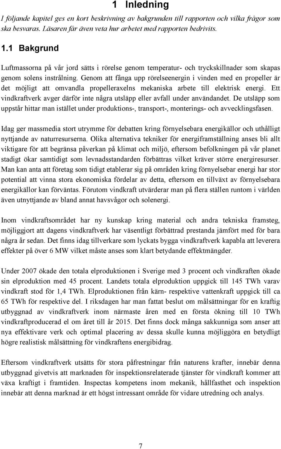 Genom att fånga upp rörelseenergin i vinden med en propeller är det möjligt att omvandla propelleraxelns mekaniska arbete till elektrisk energi.