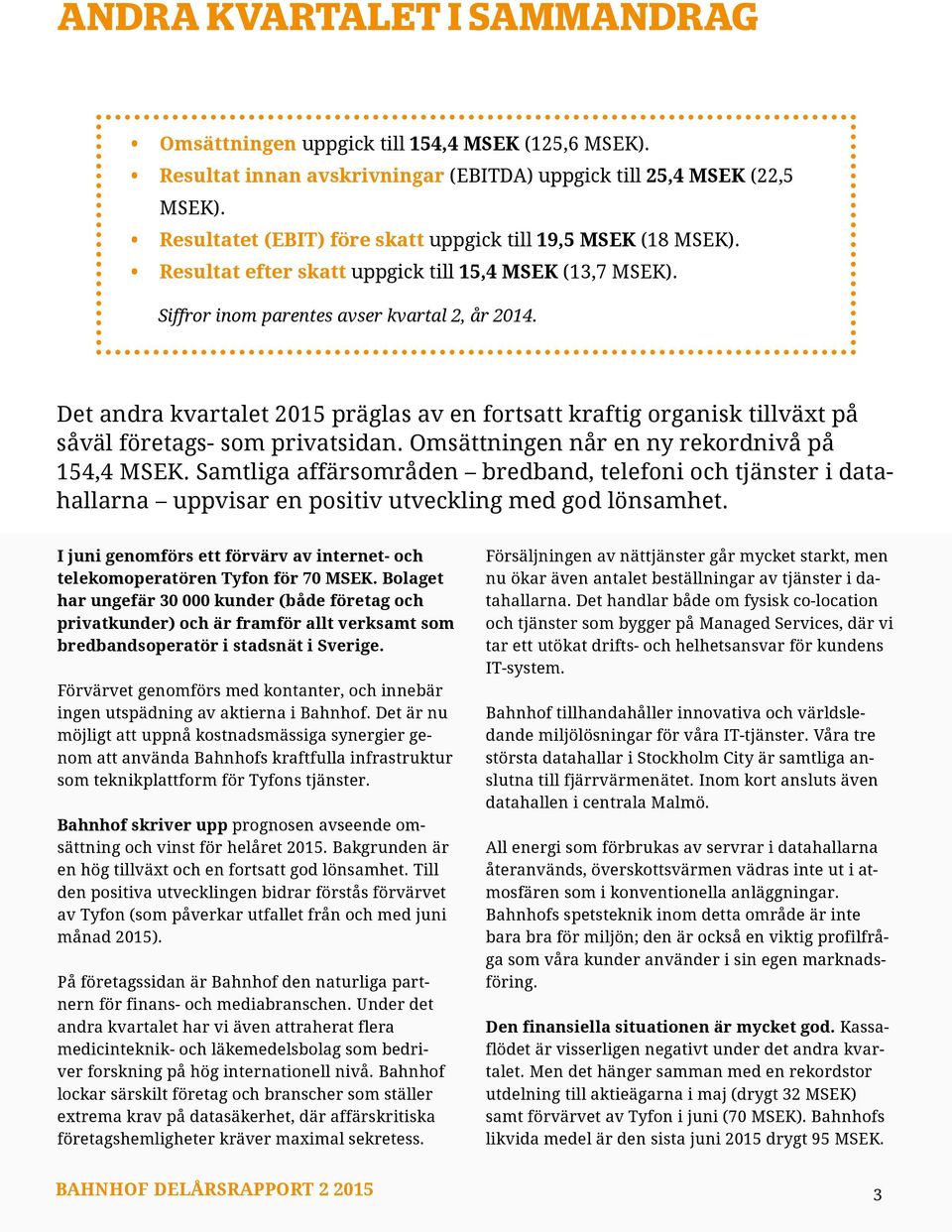 Det andra kvartalet 215 präglas av en fortsatt kraftig organisk tillväxt på såväl företags- som privatsidan. Omsättningen når en ny rekordnivå på 154,4 MSEK.