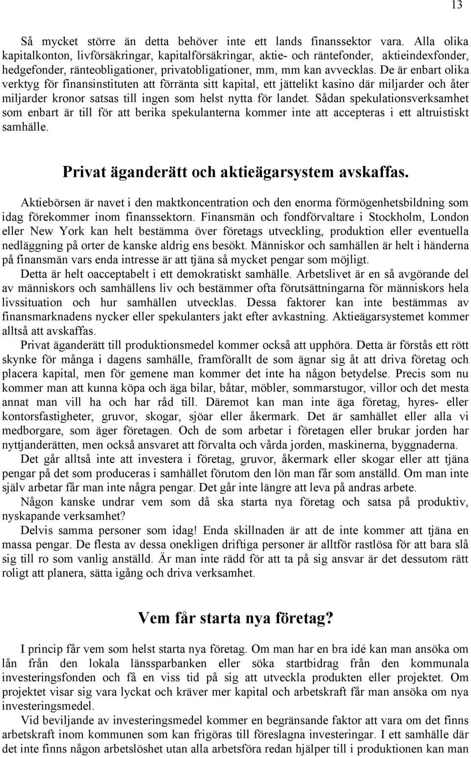 De är enbart olika verktyg för finansinstituten att förränta sitt kapital, ett jättelikt kasino där miljarder och åter miljarder kronor satsas till ingen som helst nytta för landet.