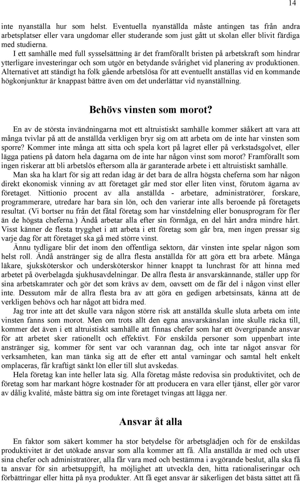 Alternativet att ständigt ha folk gående arbetslösa för att eventuellt anställas vid en kommande högkonjunktur är knappast bättre även om det underlättar vid nyanställning. Behövs vinsten som morot?