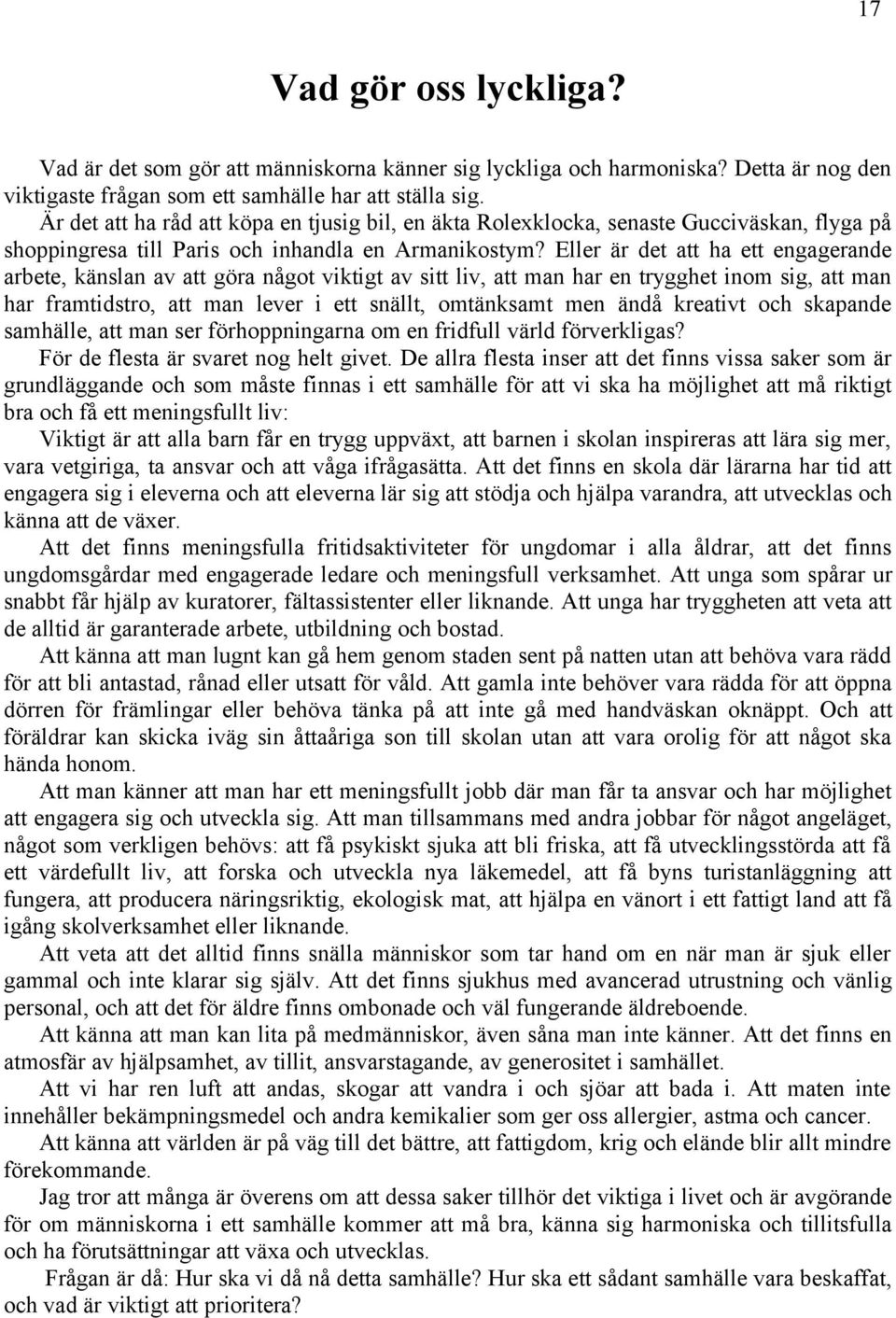 Eller är det att ha ett engagerande arbete, känslan av att göra något viktigt av sitt liv, att man har en trygghet inom sig, att man har framtidstro, att man lever i ett snällt, omtänksamt men ändå