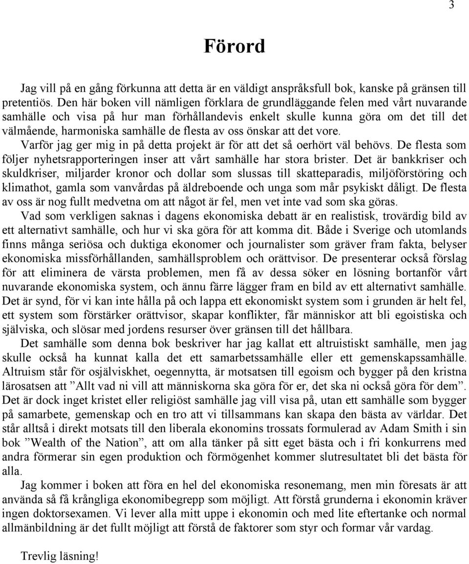 flesta av oss önskar att det vore. Varför jag ger mig in på detta projekt är för att det så oerhört väl behövs. De flesta som följer nyhetsrapporteringen inser att vårt samhälle har stora brister.