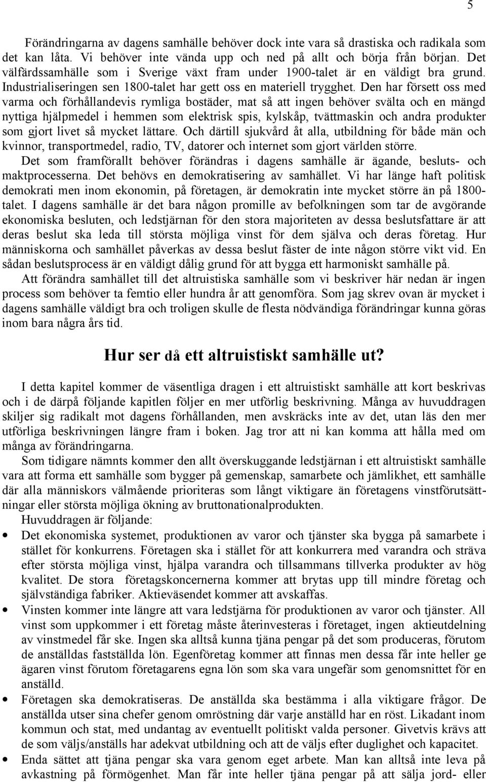 Den har försett oss med varma och förhållandevis rymliga bostäder, mat så att ingen behöver svälta och en mängd nyttiga hjälpmedel i hemmen som elektrisk spis, kylskåp, tvättmaskin och andra