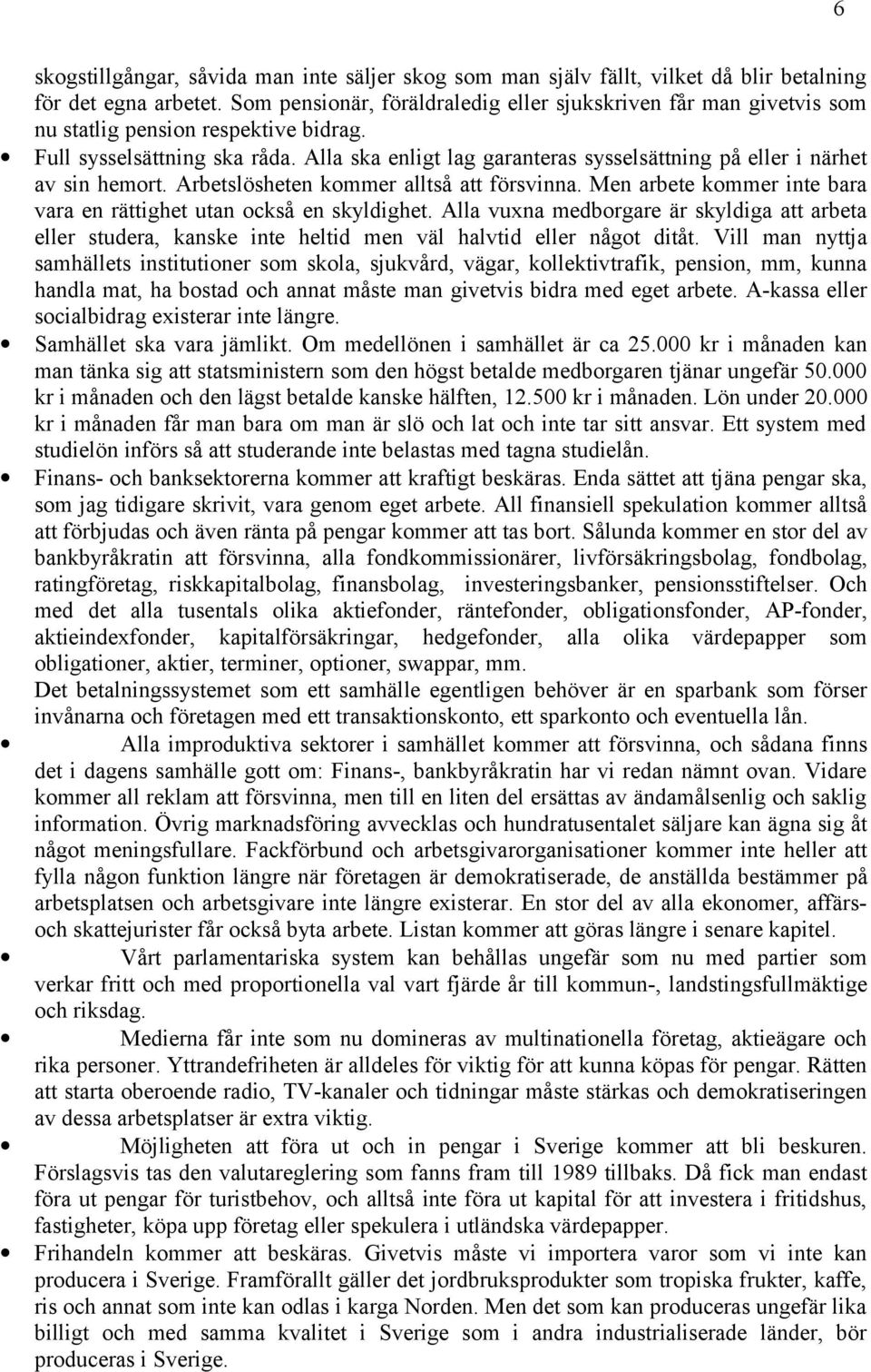 Alla ska enligt lag garanteras sysselsättning på eller i närhet av sin hemort. Arbetslösheten kommer alltså att försvinna. Men arbete kommer inte bara vara en rättighet utan också en skyldighet.