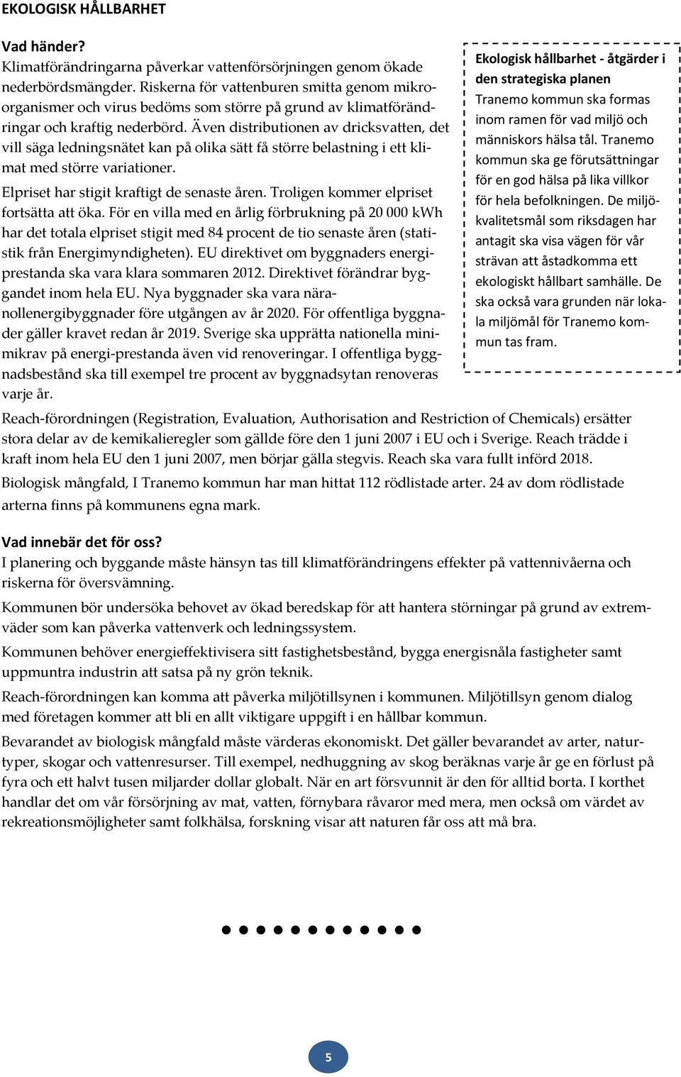 Även distributionen av dricksvatten, det vill säga ledningsnätet kan på olika sätt få större belastning i ett klimat med större variationer. Elpriset har stigit kraftigt de senaste åren.