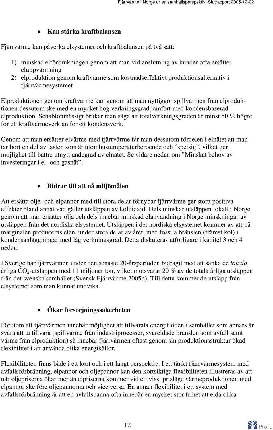 mycket hög verkningsgrad jämfört med kondensbaserad elproduktion. Schablonmässigt brukar man säga att totalverkningsgraden är minst 50 % högre för ett kraftvärmeverk än för ett kondensverk.