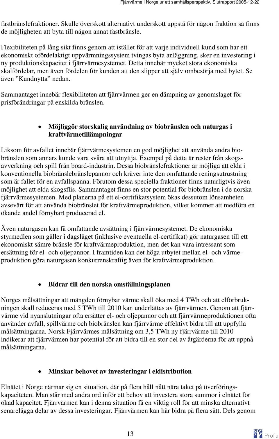 produktionskapacitet i fjärrvärmesystemet. Detta innebär mycket stora ekonomiska skalfördelar, men även fördelen för kunden att den slipper att själv ombesörja med bytet. Se även Kundnytta nedan.