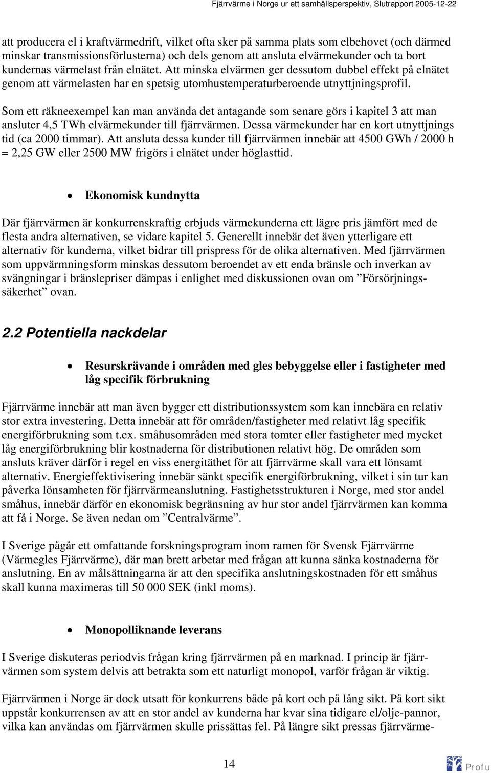 Som ett räkneexempel kan man använda det antagande som senare görs i kapitel 3 att man ansluter 4,5 TWh elvärmekunder till fjärrvärmen. Dessa värmekunder har en kort utnyttjnings tid (ca 2000 timmar).