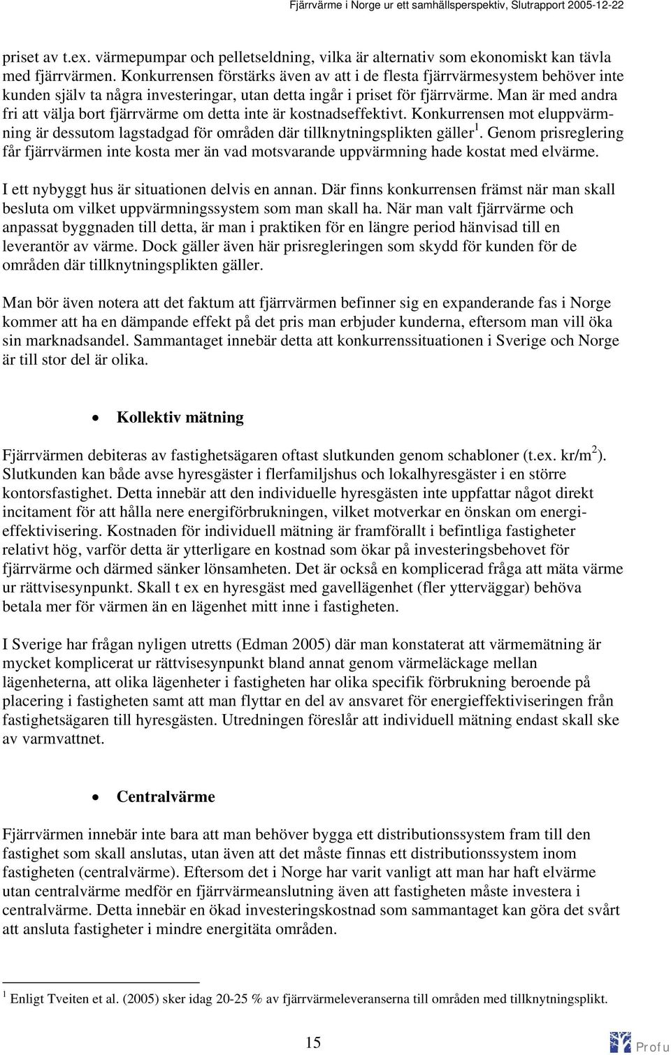 Man är med andra fri att välja bort fjärrvärme om detta inte är kostnadseffektivt. Konkurrensen mot eluppvärmning är dessutom lagstadgad för områden där tillknytningsplikten gäller 1.