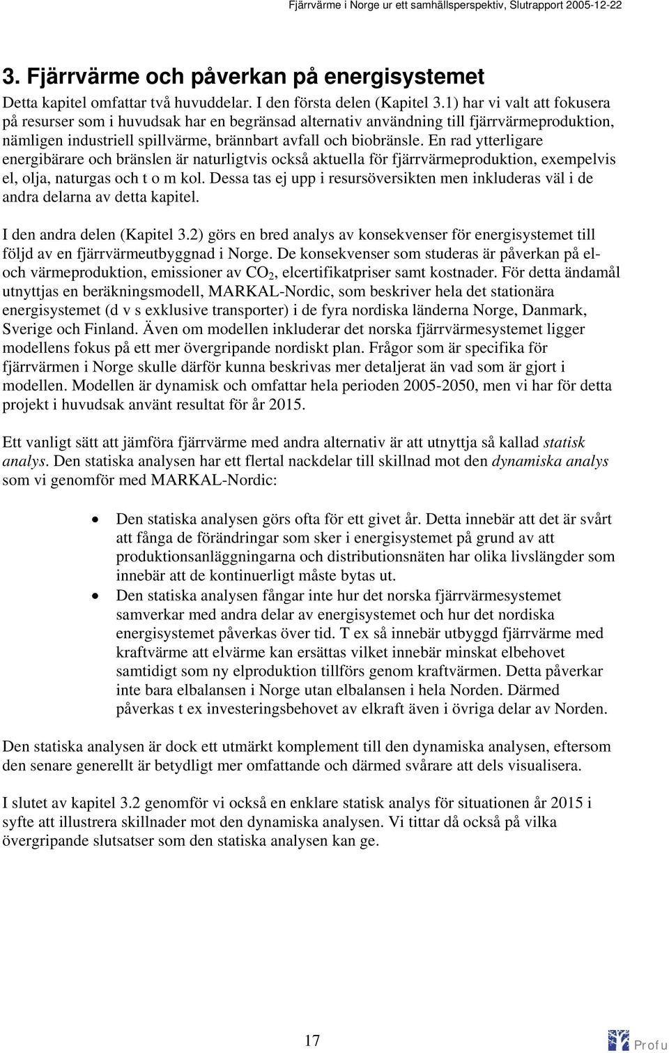 En rad ytterligare energibärare och bränslen är naturligtvis också aktuella för fjärrvärmeproduktion, exempelvis el, olja, naturgas och t o m kol.