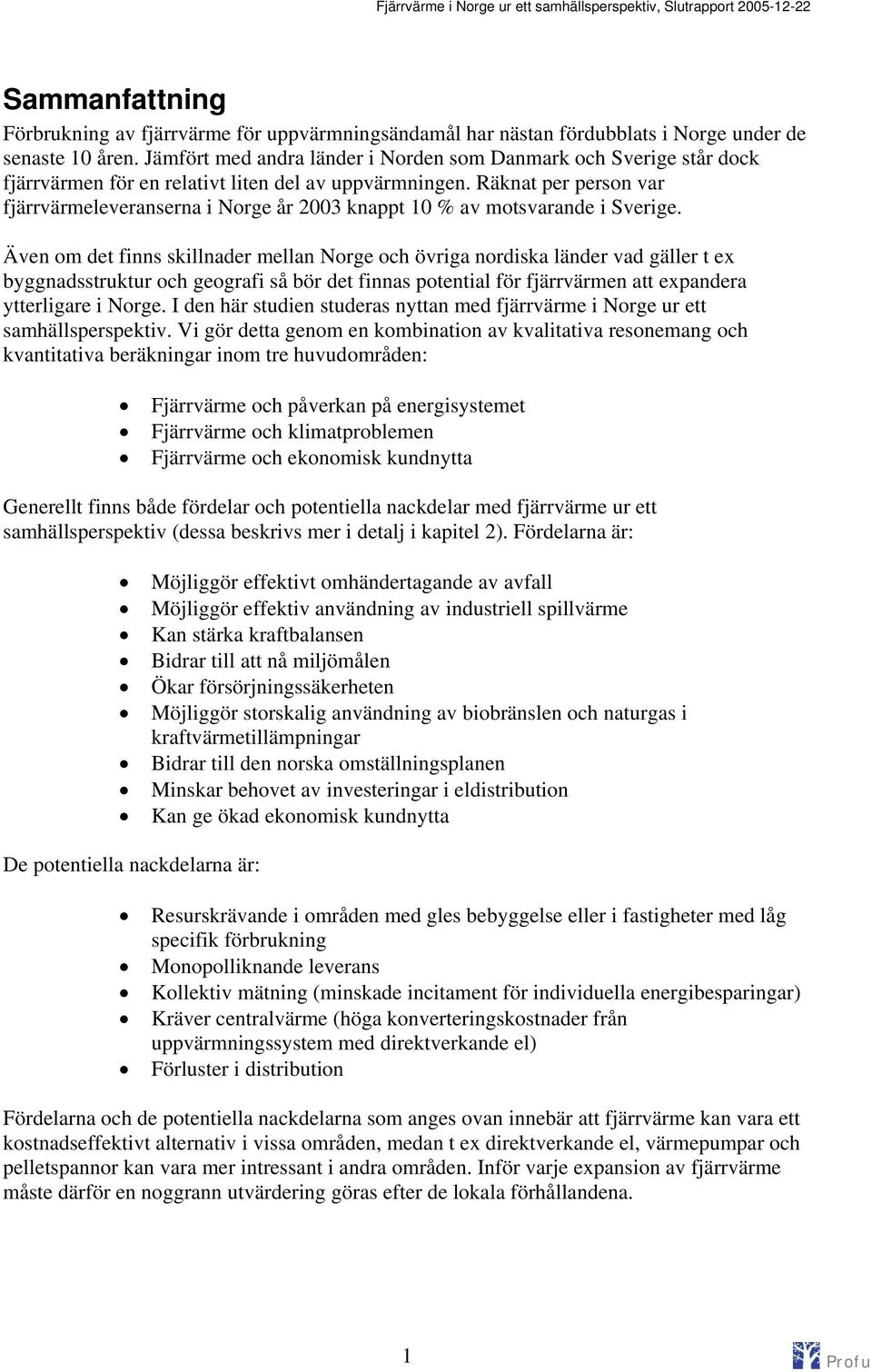 Räknat per person var fjärrvärmeleveranserna i Norge år 2003 knappt 10 % av motsvarande i Sverige.