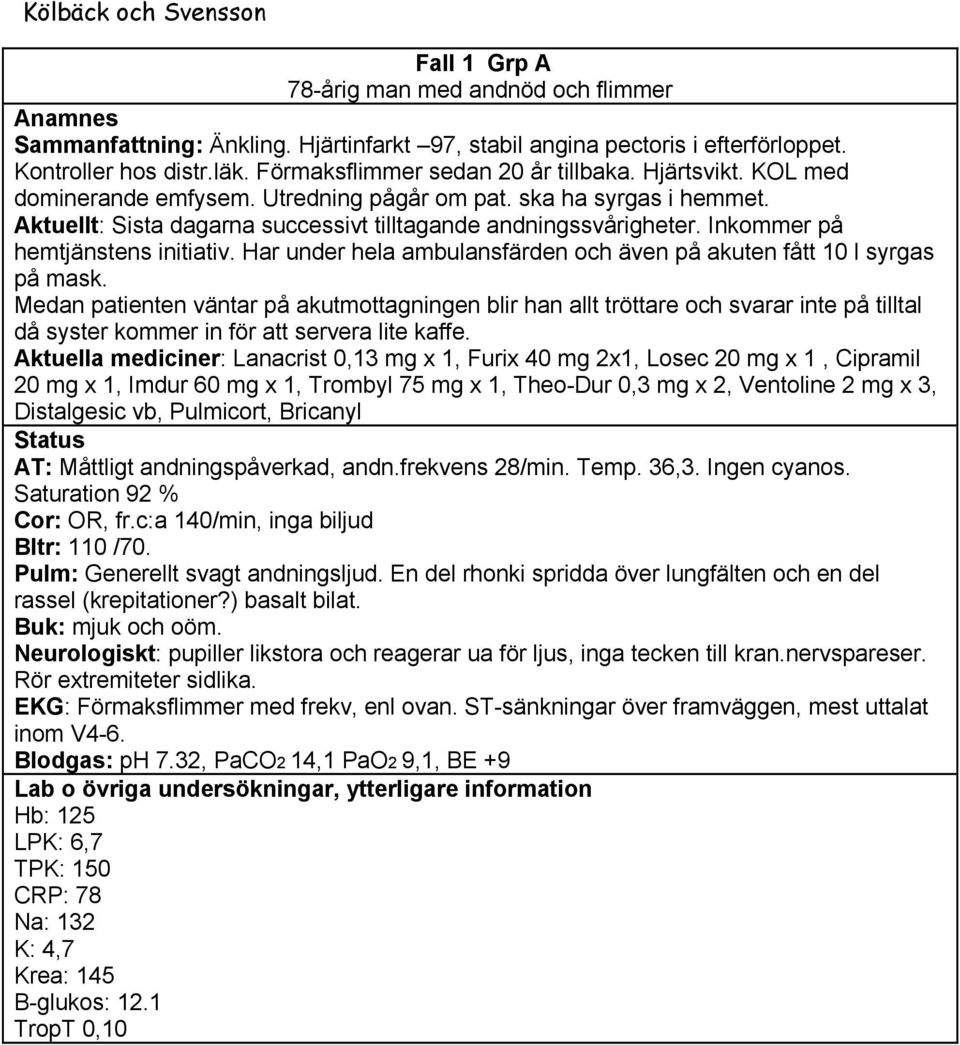 Inkommer på hemtjänstens initiativ. Har under hela ambulansfärden och även på akuten fått 10 l syrgas på mask.