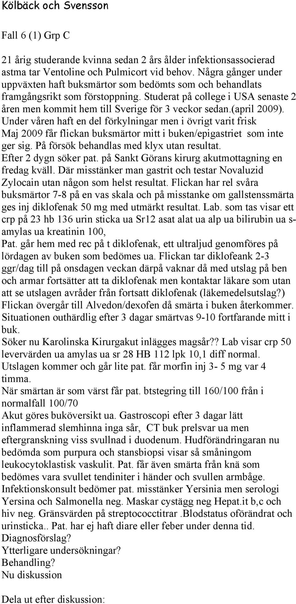 (april 2009). Under våren haft en del förkylningar men i övrigt varit frisk Maj 2009 får flickan buksmärtor mitt i buken/epigastriet som inte ger sig. På försök behandlas med klyx utan resultat.