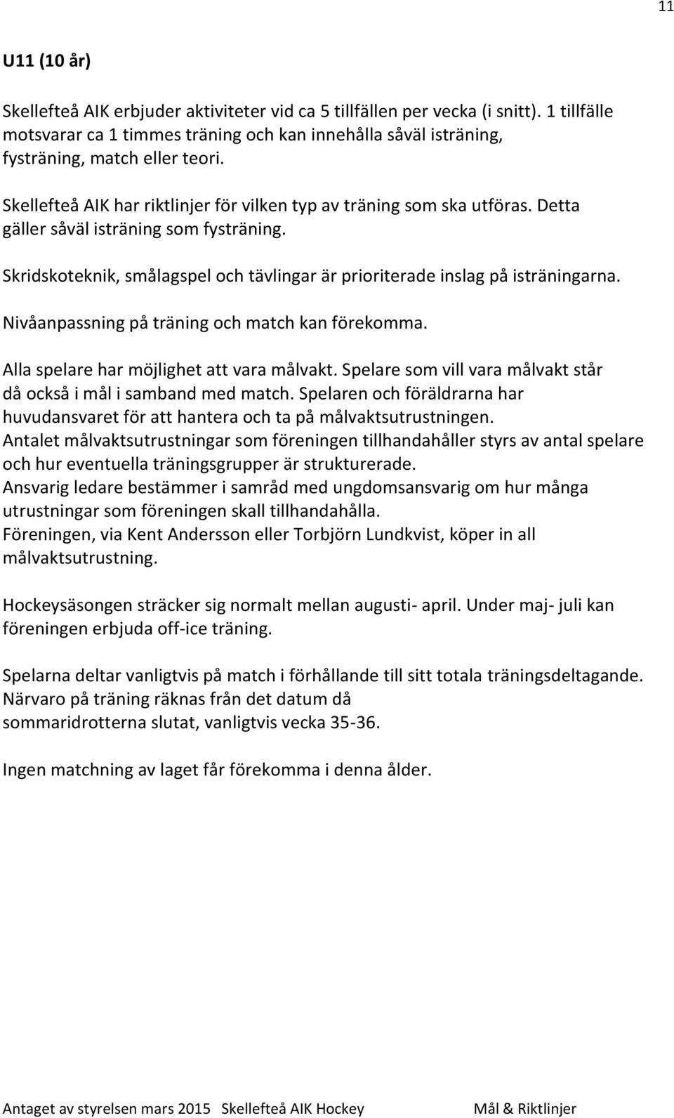 Nivåanpassning på träning och match kan förekomma. Alla spelare har möjlighet att vara målvakt. Spelare som vill vara målvakt står då också i mål i samband med match.