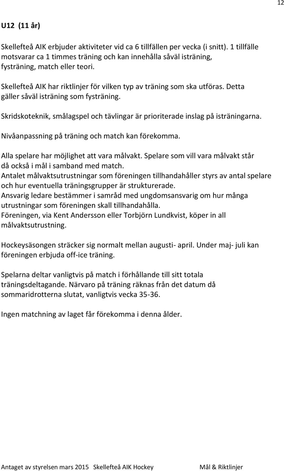 Nivåanpassning på träning och match kan förekomma. Alla spelare har möjlighet att vara målvakt. Spelare som vill vara målvakt står då också i mål i samband med match.