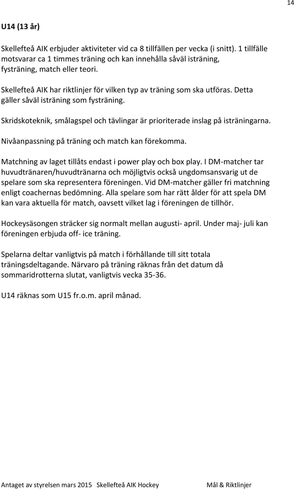 Nivåanpassning på träning och match kan förekomma. Matchning av laget tillåts endast i power play och box play.