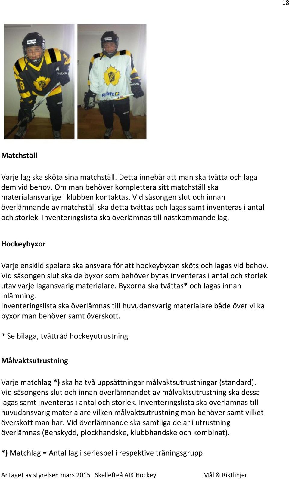 Hockeybyxor Varje enskild spelare ska ansvara för att hockeybyxan sköts och lagas vid behov.