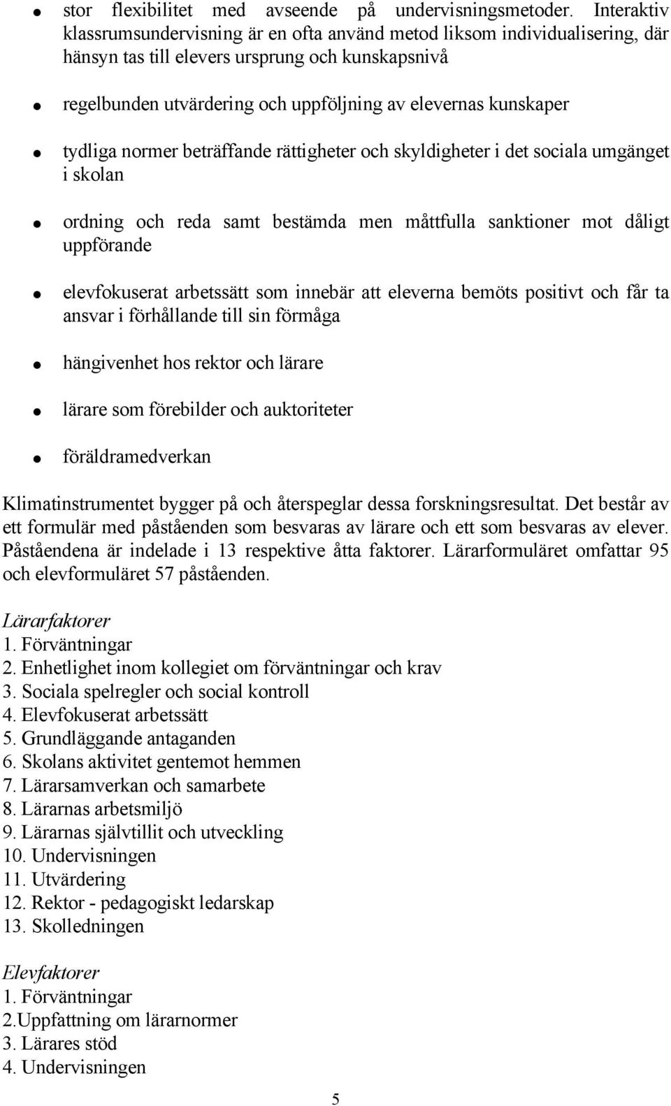 tydliga normer beträffande rättigheter och skyldigheter i det sociala umgänget i skolan ordning och reda samt bestämda men måttfulla sanktioner mot dåligt uppförande elevfokuserat arbetssätt som