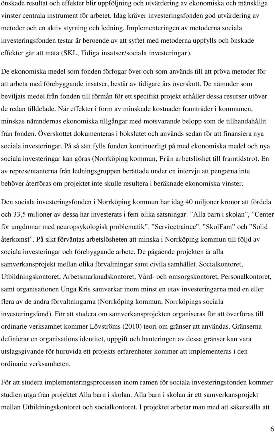 Implementeringen av metoderna sociala investeringsfonden testar är beroende av att syftet med metoderna uppfylls och önskade effekter går att mäta (SKL, Tidiga insatser/sociala investeringar).