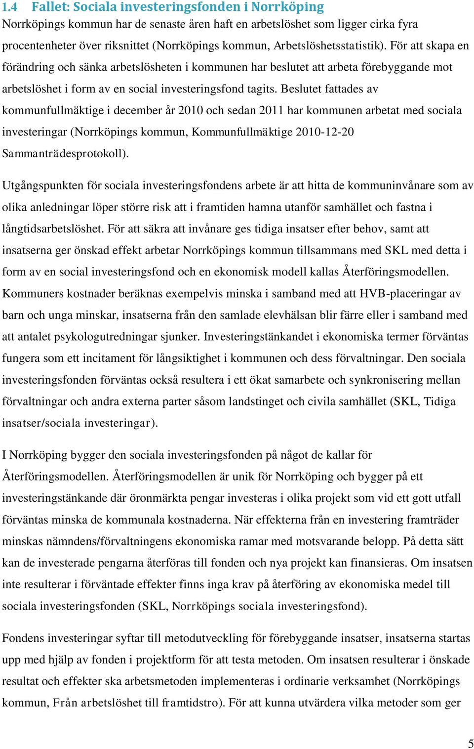 Beslutet fattades av kommunfullmäktige i december år 2010 och sedan 2011 har kommunen arbetat med sociala investeringar (Norrköpings kommun, Kommunfullmäktige 2010-12-20 Sammanträdesprotokoll).