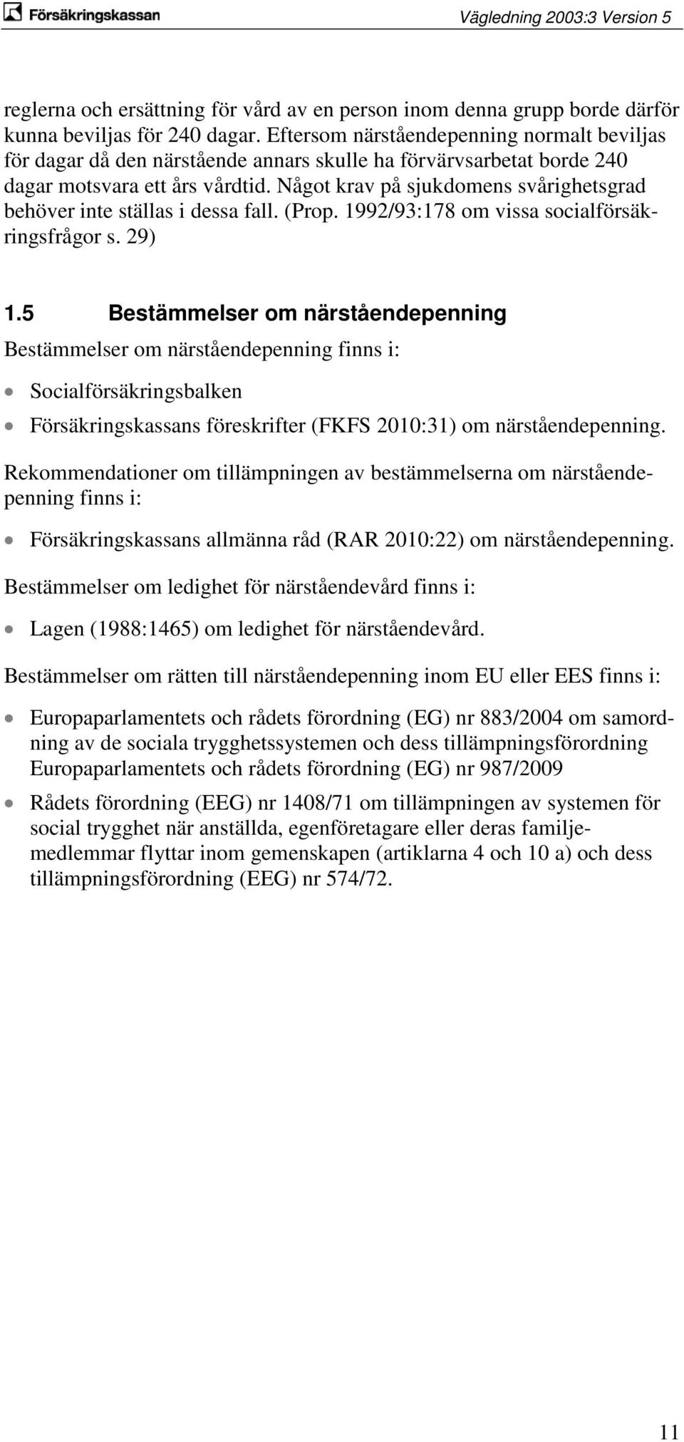 Något krav på sjukdomens svårighetsgrad behöver inte ställas i dessa fall. (Prop. 1992/93:178 om vissa socialförsäkringsfrågor s. 29) 1.