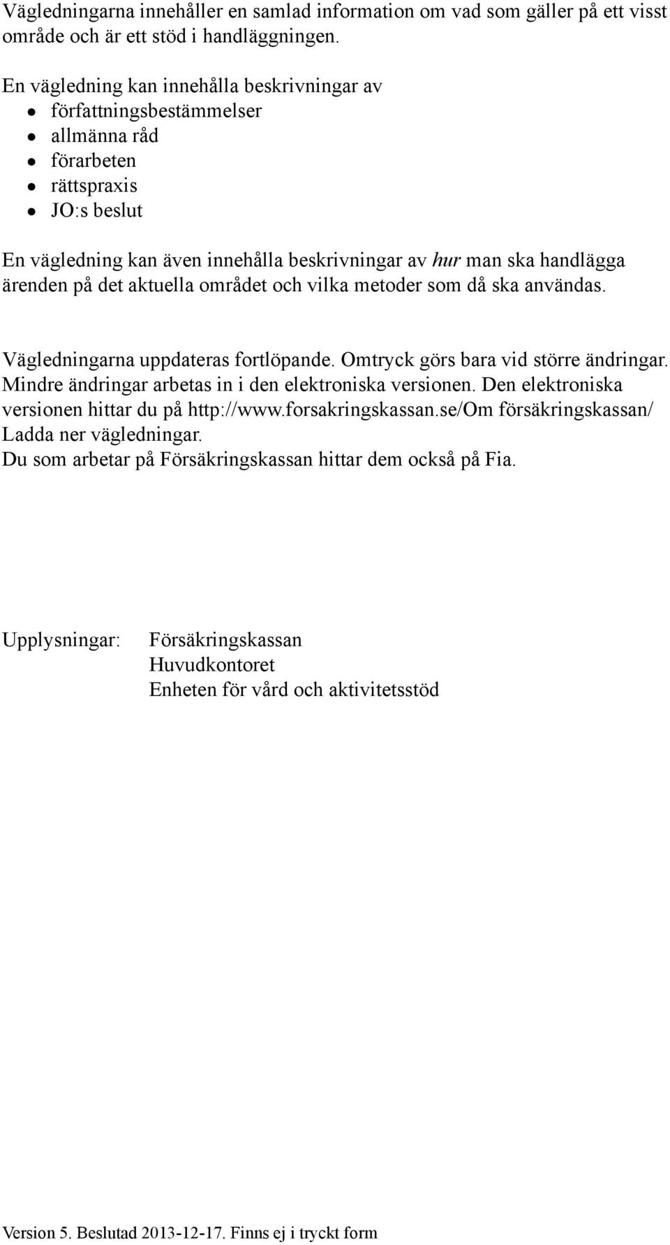 på det aktuella området och vilka metoder som då ska användas. Vägledningarna uppdateras fortlöpande. Omtryck görs bara vid större ändringar. Mindre ändringar arbetas in i den elektroniska versionen.