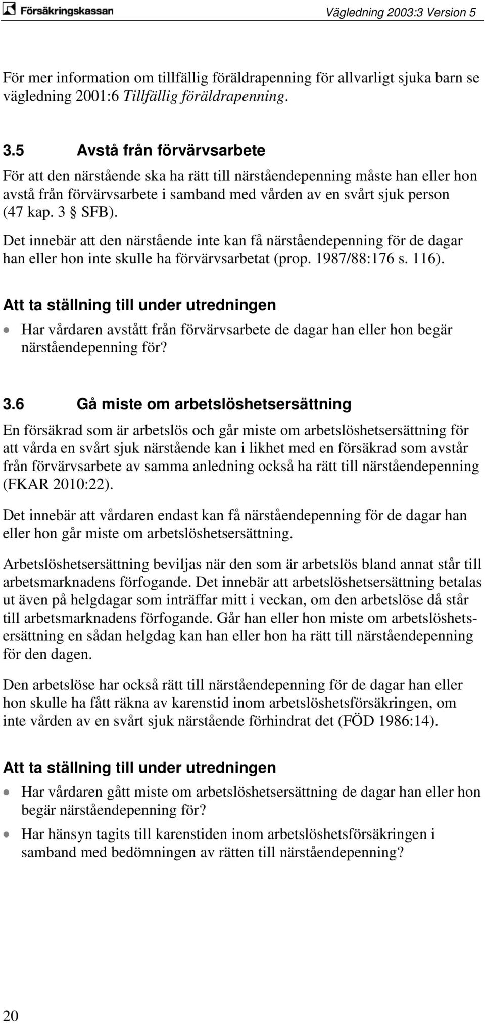 Det innebär att den närstående inte kan få närståendepenning för de dagar han eller hon inte skulle ha förvärvsarbetat (prop. 1987/88:176 s. 116).