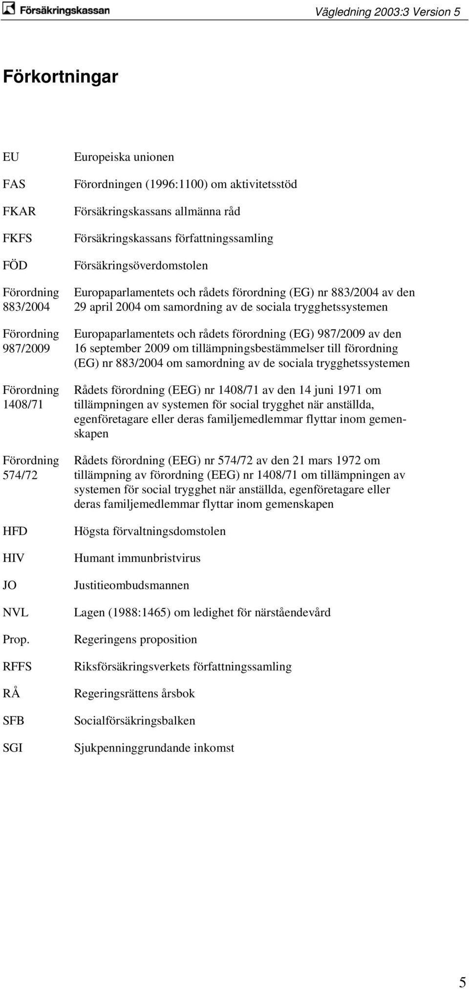 rådets förordning (EG) nr 883/2004 av den 29 april 2004 om samordning av de sociala trygghetssystemen Europaparlamentets och rådets förordning (EG) 987/2009 av den 16 september 2009 om