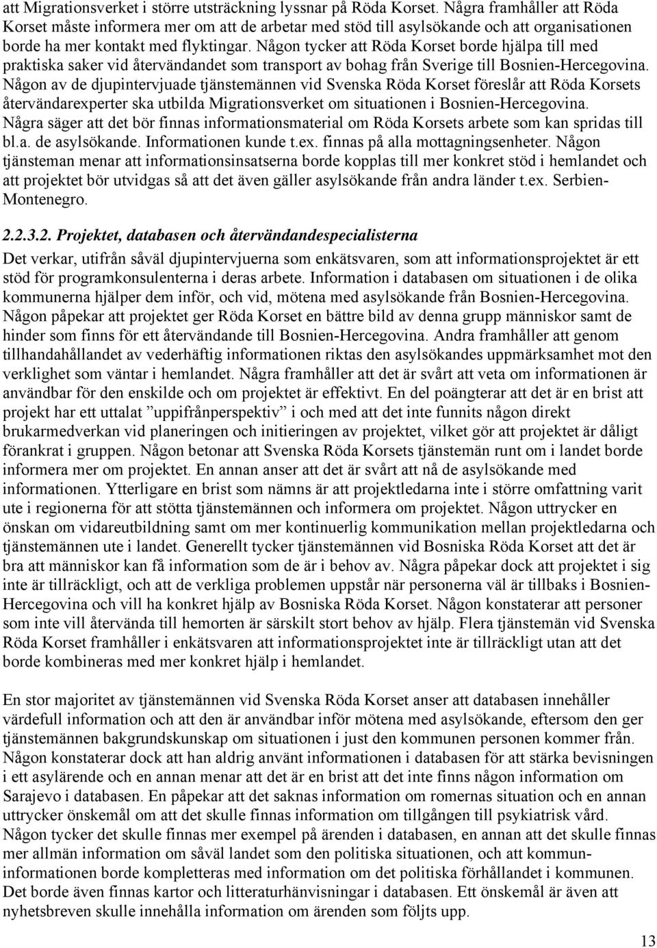 Någon tycker att Röda Korset borde hjälpa till med praktiska saker vid återvändandet som transport av bohag från Sverige till Bosnien-Hercegovina.