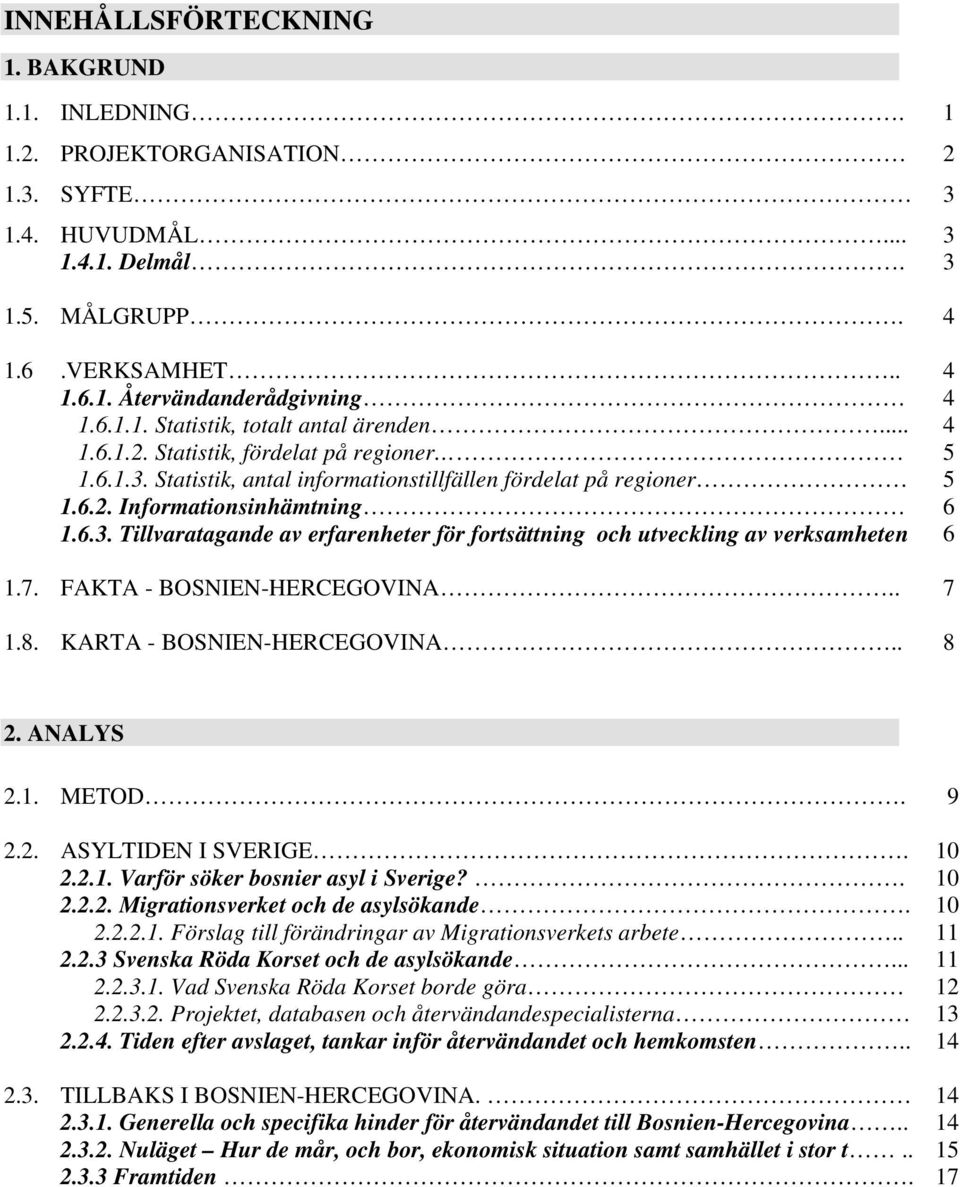 7. FAKTA - BOSNIEN-HERCEGOVINA.. 7 1.8. KARTA - BOSNIEN-HERCEGOVINA.. 8 2. ANALYS 2.1. METOD. 9 2.2. ASYLTIDEN I SVERIGE. 2.2.1. Varför söker bosnier asyl i Sverige?. 2.2.2. Migrationsverket och de asylsökande.