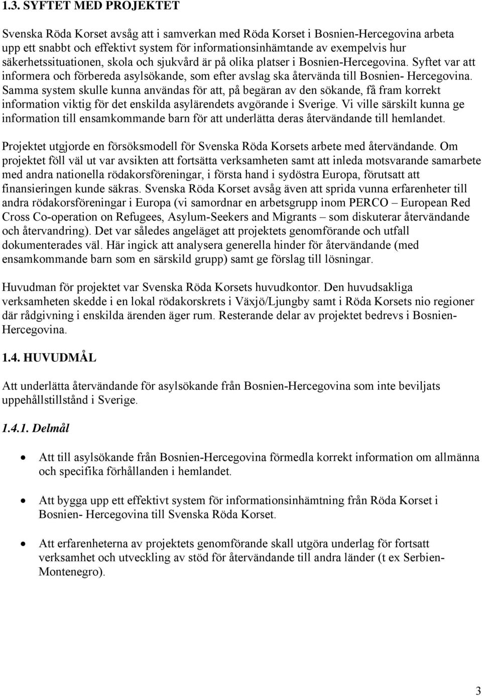 Samma system skulle kunna användas för att, på begäran av den sökande, få fram korrekt information viktig för det enskilda asylärendets avgörande i Sverige.