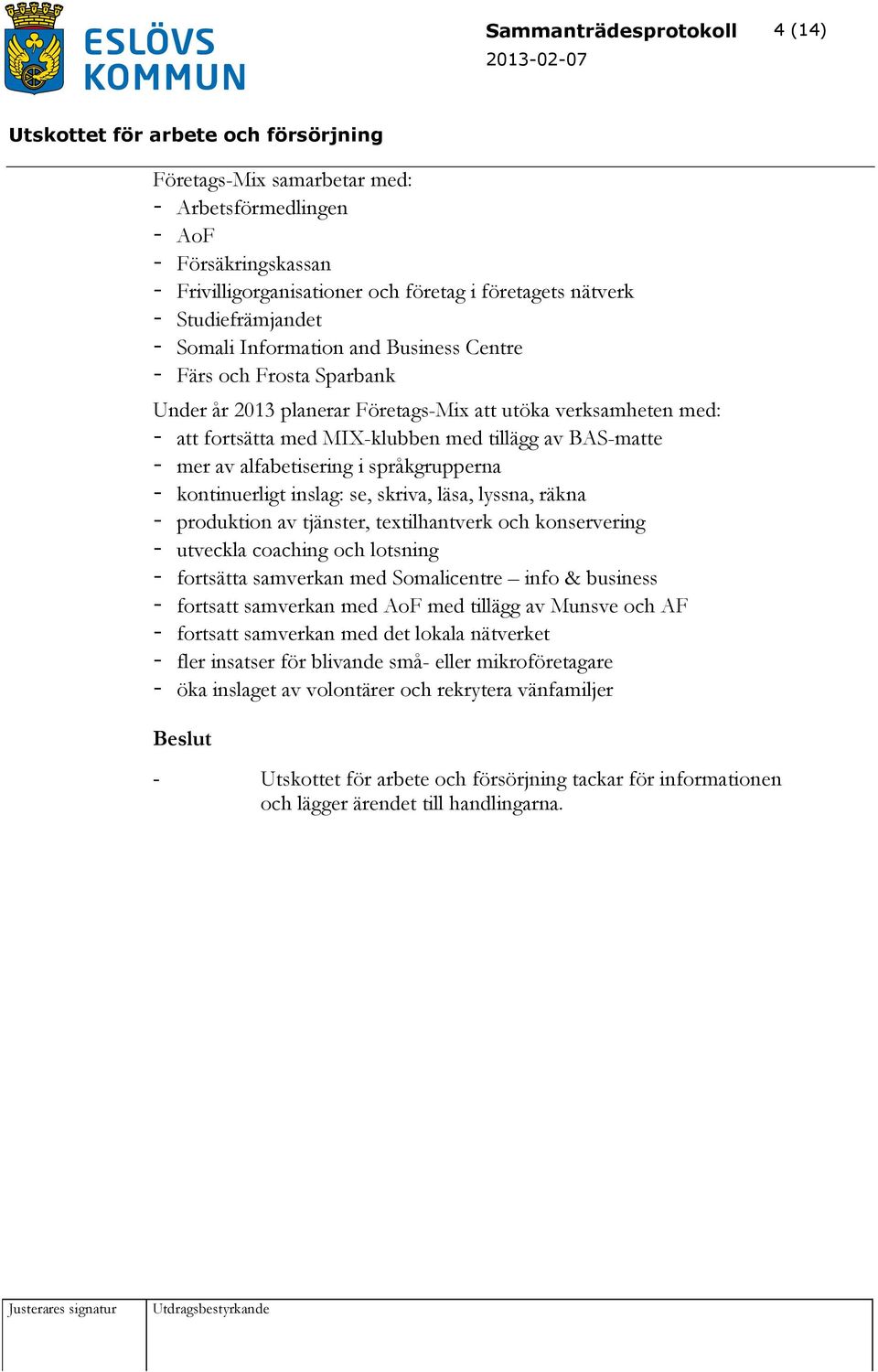 alfabetisering i språkgrupperna - kontinuerligt inslag: se, skriva, läsa, lyssna, räkna - produktion av tjänster, textilhantverk och konservering - utveckla coaching och lotsning - fortsätta