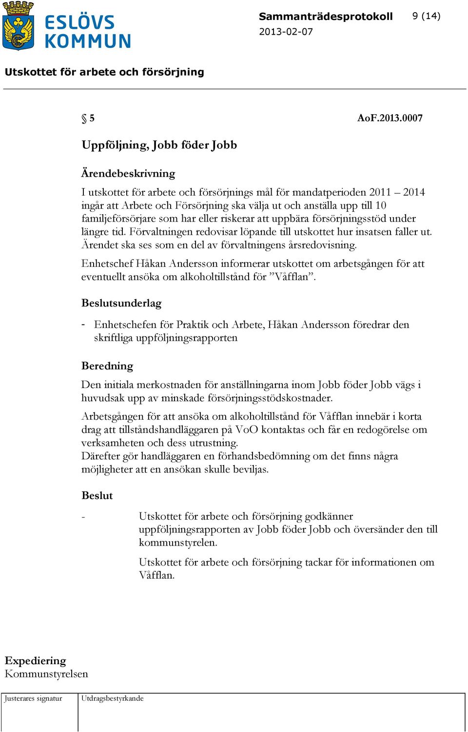 har eller riskerar att uppbära försörjningsstöd under längre tid. Förvaltningen redovisar löpande till utskottet hur insatsen faller ut. Ärendet ska ses som en del av förvaltningens årsredovisning.