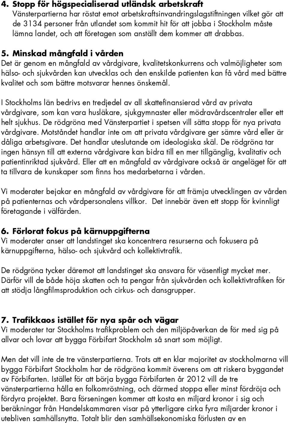 Minskad mångfald i vården Det är genom en mångfald av vårdgivare, kvalitetskonkurrens och valmöjligheter som hälso- och sjukvården kan utvecklas och den enskilde patienten kan få vård med bättre