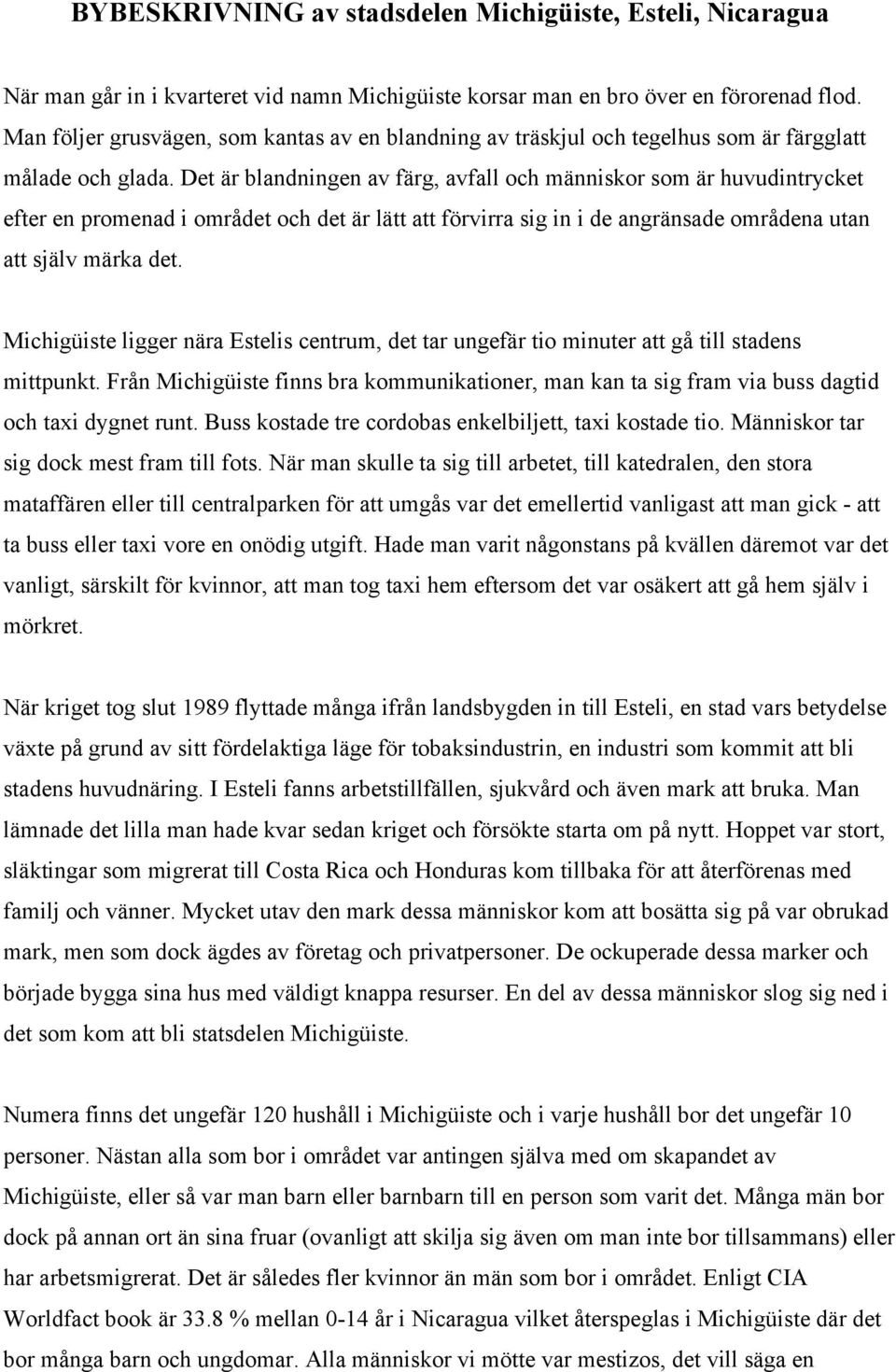 Det är blandningen av färg, avfall och människor som är huvudintrycket efter en promenad i området och det är lätt att förvirra sig in i de angränsade områdena utan att själv märka det.