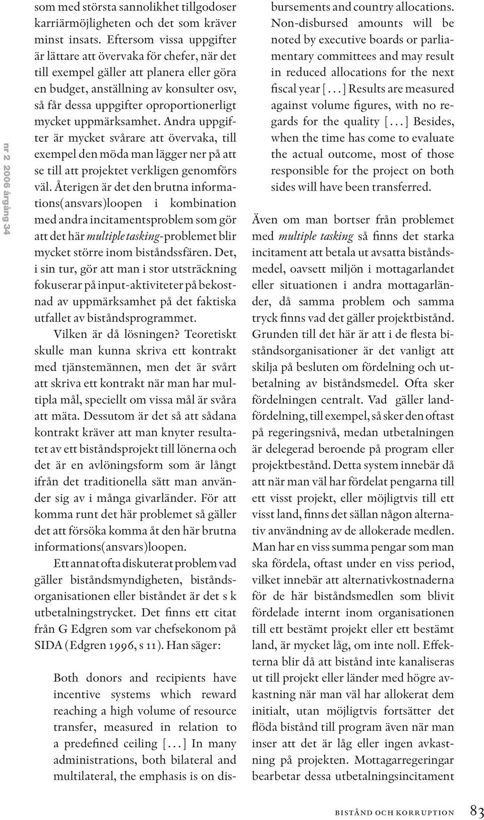 mycket uppmärksamhet. Andra uppgifter är mycket svårare att övervaka, till exempel den möda man lägger ner på att se till att projektet verkligen genomförs väl.