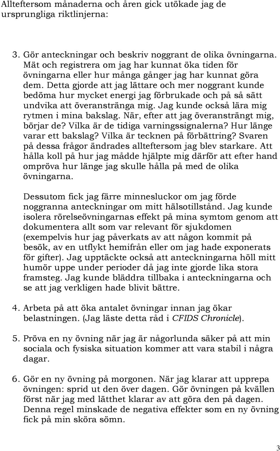 Detta gjorde att jag lättare och mer noggrant kunde bedöma hur mycket energi jag förbrukade och på så sätt undvika att överanstränga mig. Jag kunde också lära mig rytmen i mina bakslag.