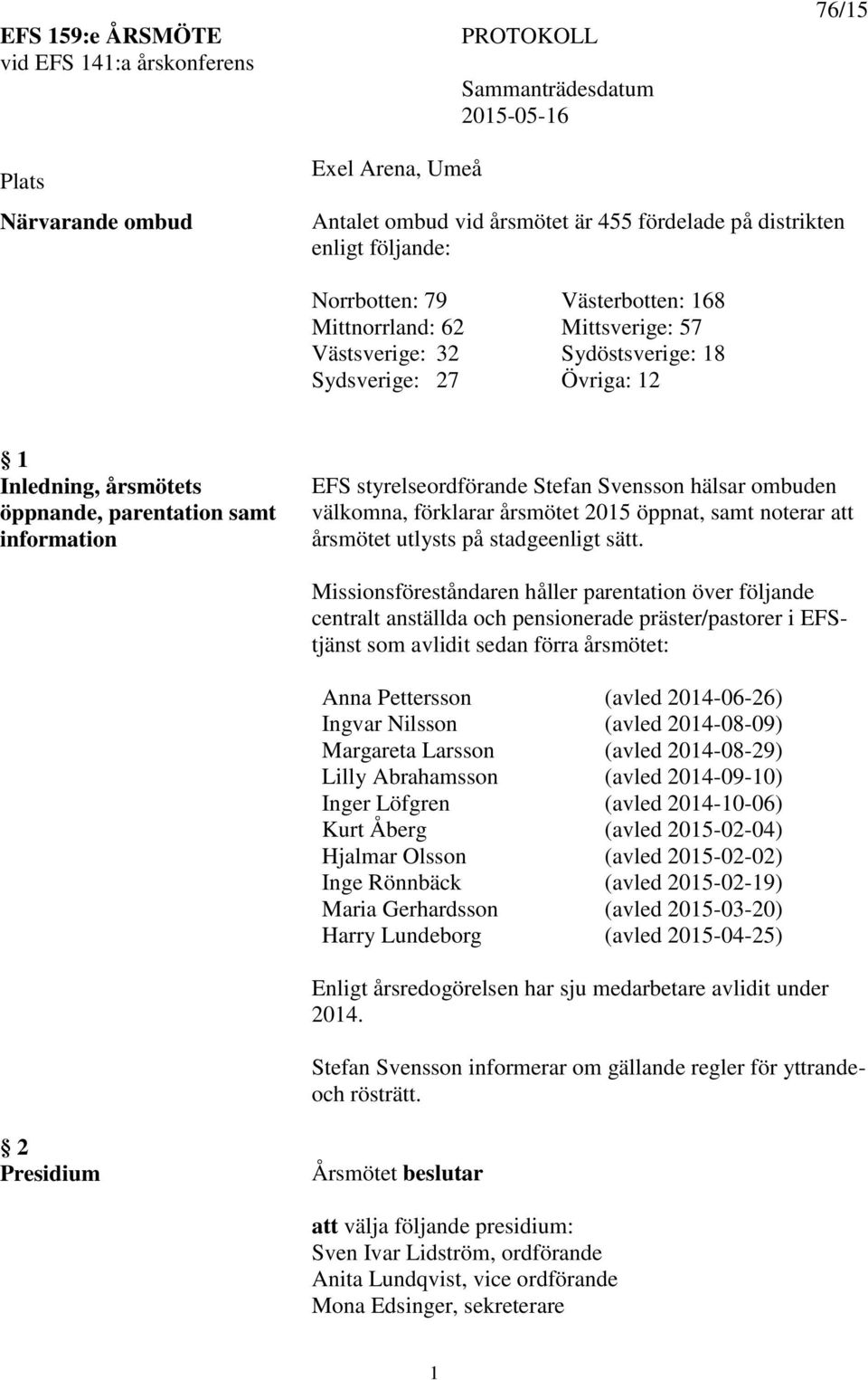 EFS styrelseordförande Stefan Svensson hälsar ombuden välkomna, förklarar årsmötet 2015 öppnat, samt noterar att årsmötet utlysts på stadgeenligt sätt.